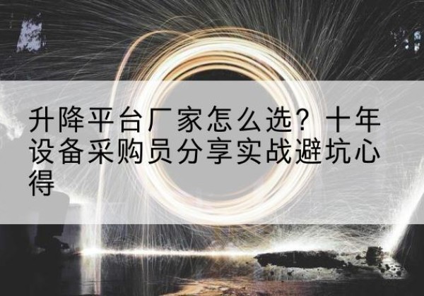 祁东升降平台厂家-怎么选？十年设备采购员分享实战避坑心得