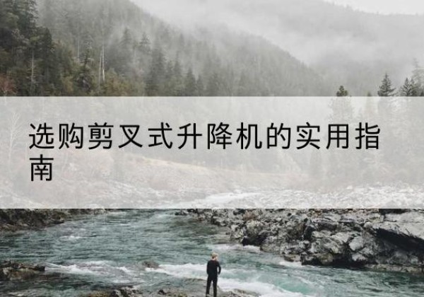 祁东剪叉式升降机怎么选-选购剪叉式升降机的实用指南